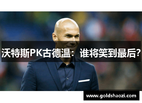 沃特斯PK古德温：谁将笑到最后？